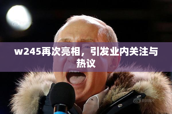 w245再次亮相，引发业内关注与热议