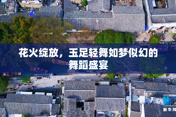 花火绽放，玉足轻舞如梦似幻的舞蹈盛宴