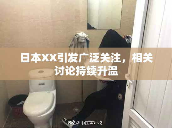 日本XX引发广泛关注，相关讨论持续升温