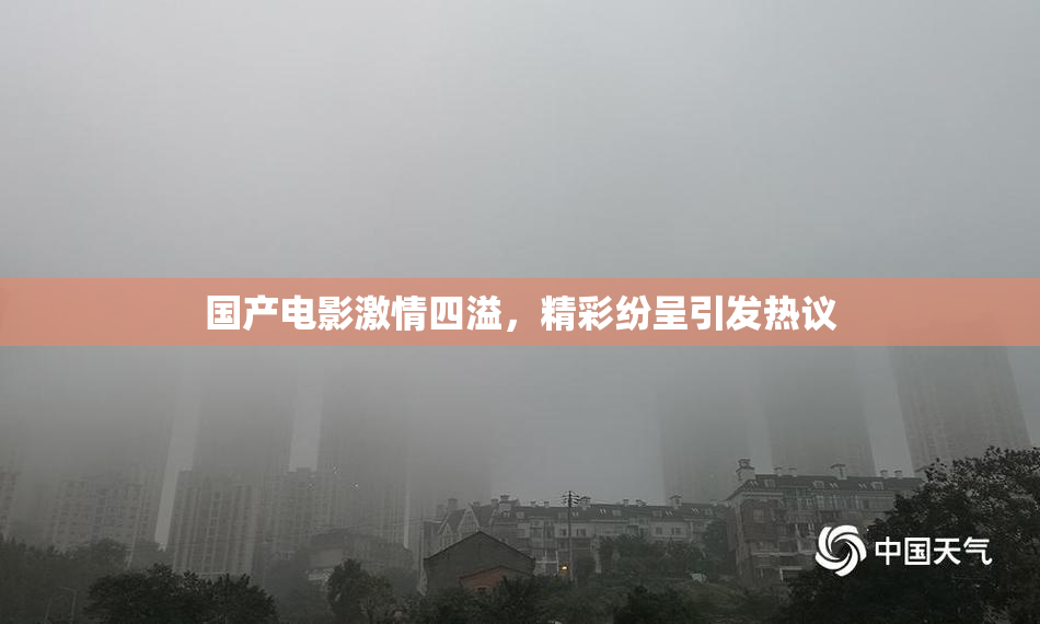 国产电影激情四溢，精彩纷呈引发热议