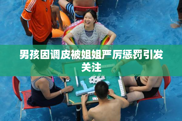 男孩因调皮被姐姐严厉惩罚引发关注
