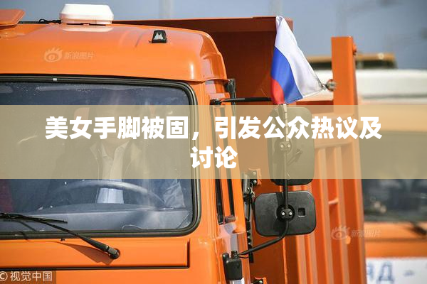 美女手脚被固，引发公众热议及讨论