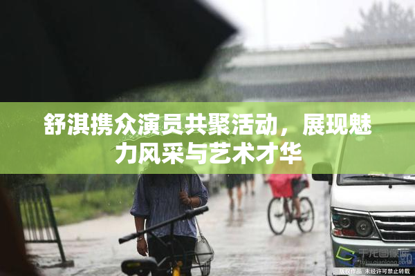 舒淇携众演员共聚活动，展现魅力风采与艺术才华