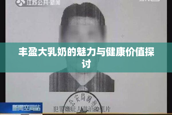 丰盈大乳奶的魅力与健康价值探讨