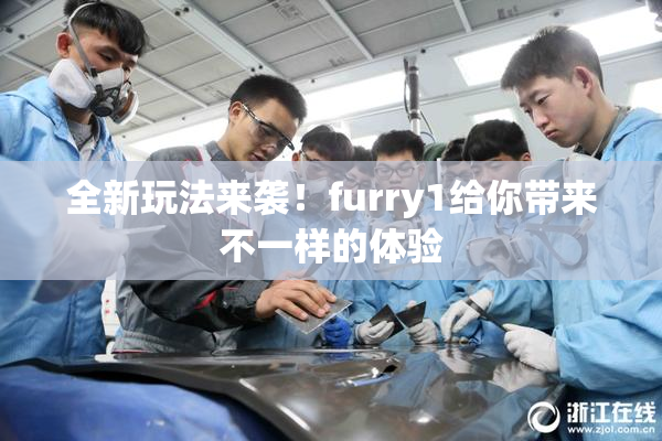 全新玩法来袭！furry1给你带来不一样的体验