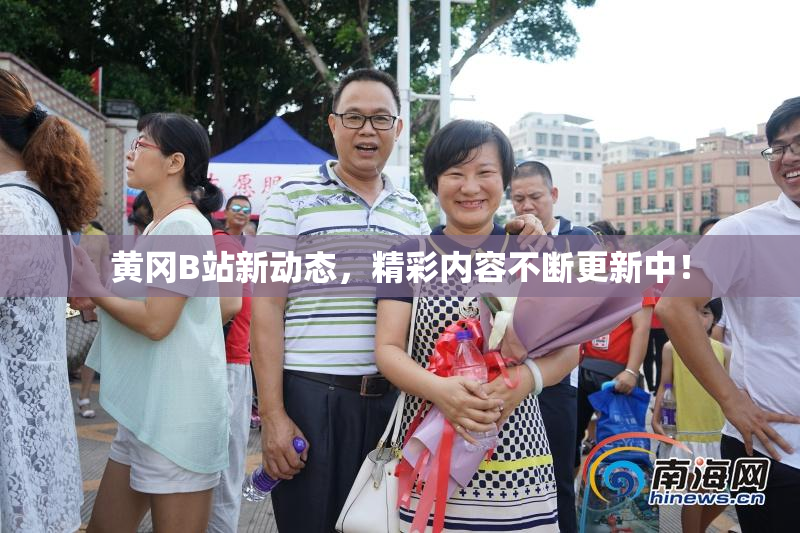 黄冈B站新动态，精彩内容不断更新中！