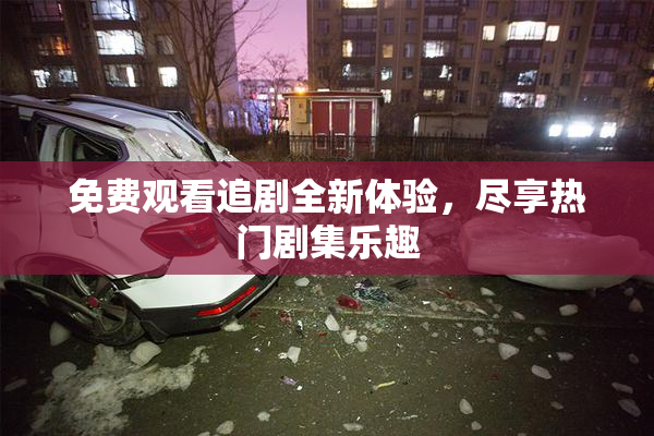 免费观看追剧全新体验，尽享热门剧集乐趣