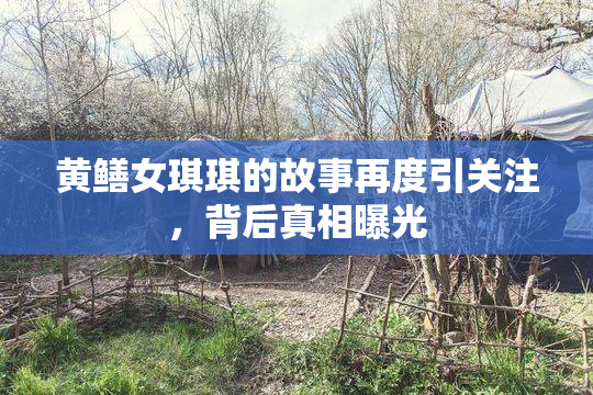 黄鳝女琪琪的故事再度引关注，背后真相曝光
