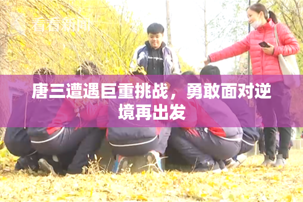 唐三遭遇巨重挑战，勇敢面对逆境再出发