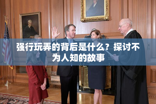 强行玩弄的背后是什么？探讨不为人知的故事