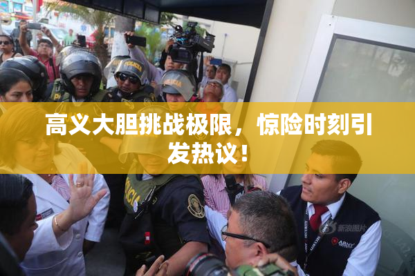 高义大胆挑战极限，惊险时刻引发热议！