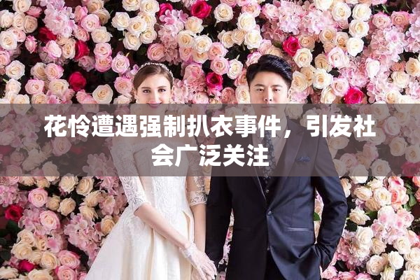 花怜遭遇强制扒衣事件，引发社会广泛关注