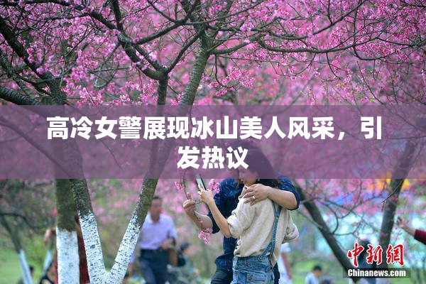 高冷女警展现冰山美人风采，引发热议