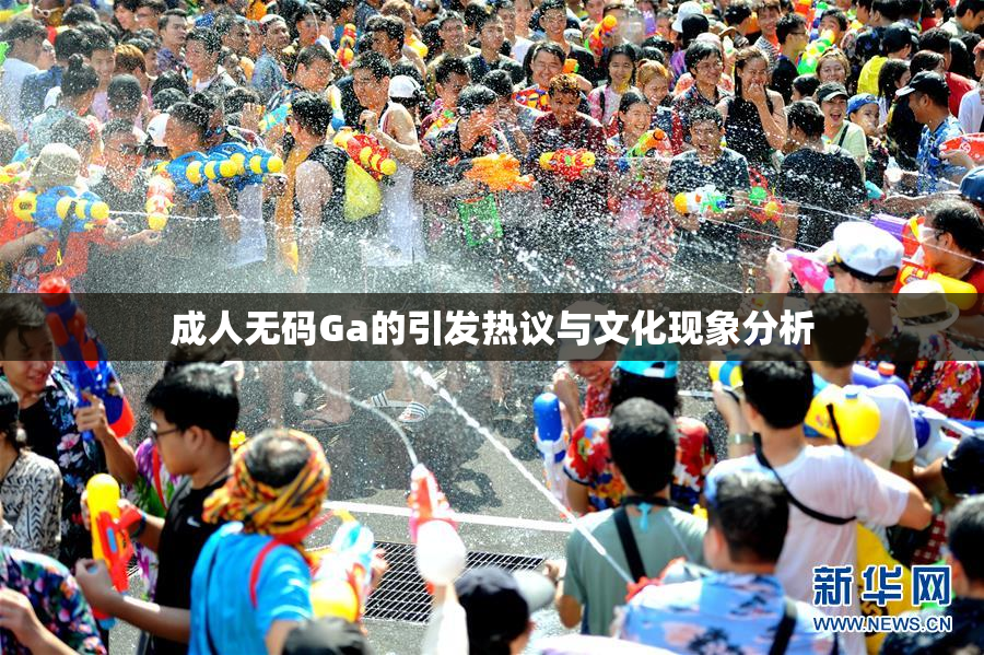 成人无码Ga的引发热议与文化现象分析