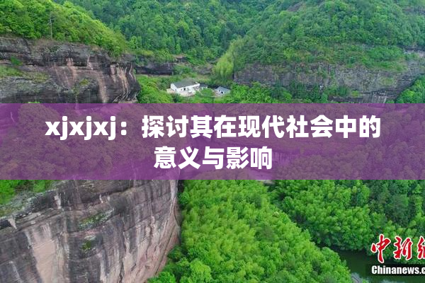 xjxjxj：探讨其在现代社会中的意义与影响
