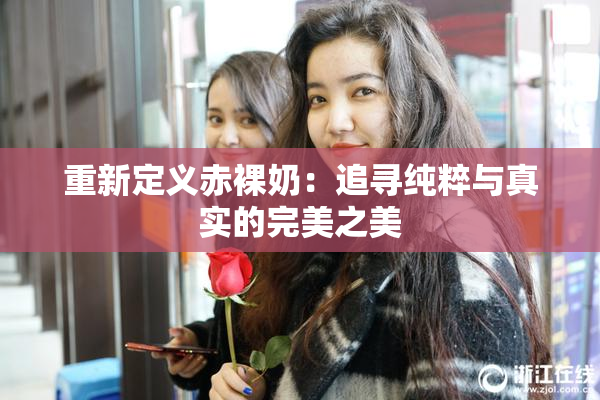 重新定义赤裸奶：追寻纯粹与真实的完美之美