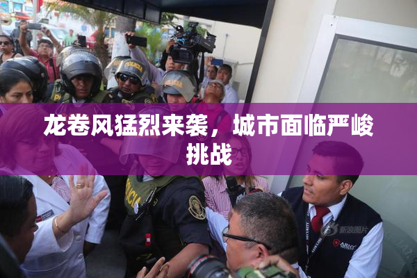 龙卷风猛烈来袭，城市面临严峻挑战