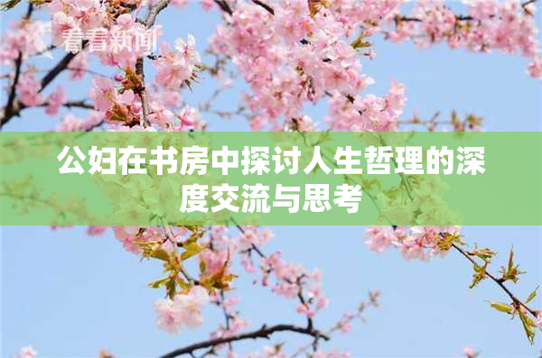 公妇在书房中探讨人生哲理的深度交流与思考