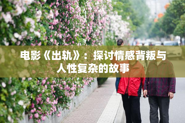 电影《出轨》：探讨情感背叛与人性复杂的故事