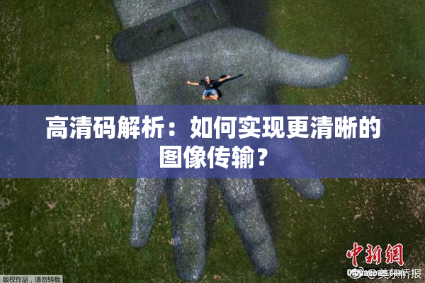 高清码解析：如何实现更清晰的图像传输？