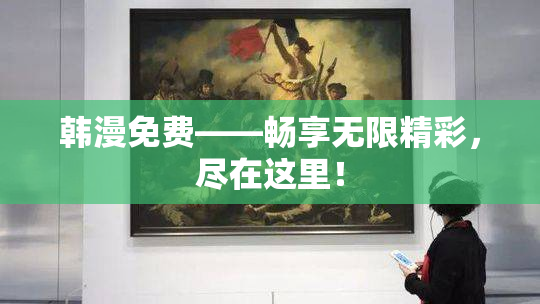 韩漫免费——畅享无限精彩，尽在这里！