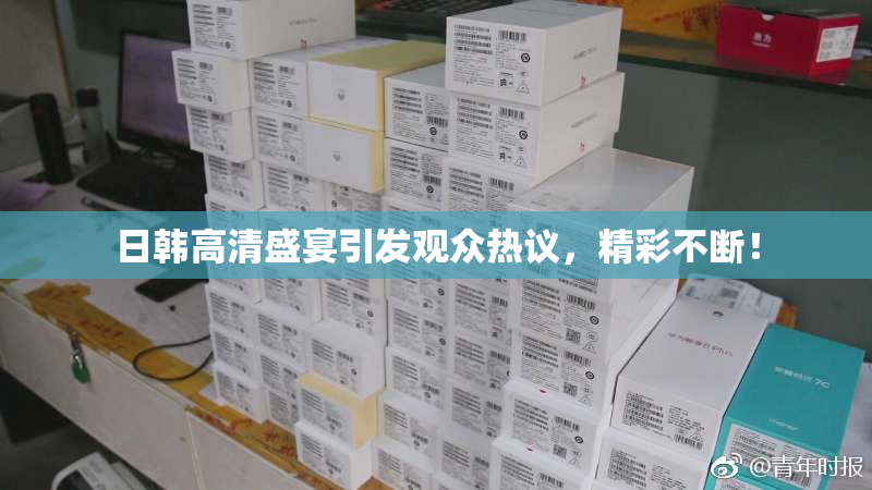 日韩高清盛宴引发观众热议，精彩不断！