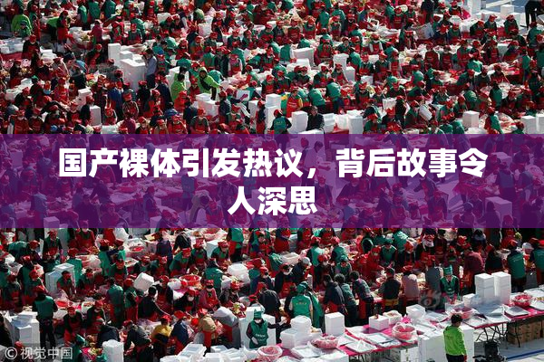 国产裸体引发热议，背后故事令人深思