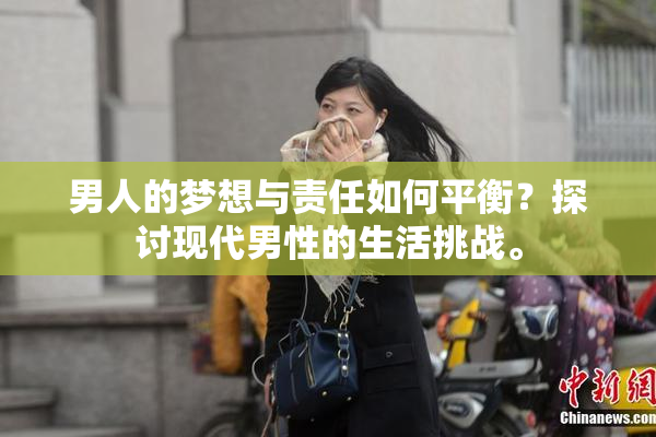男人的梦想与责任如何平衡？探讨现代男性的生活挑战。