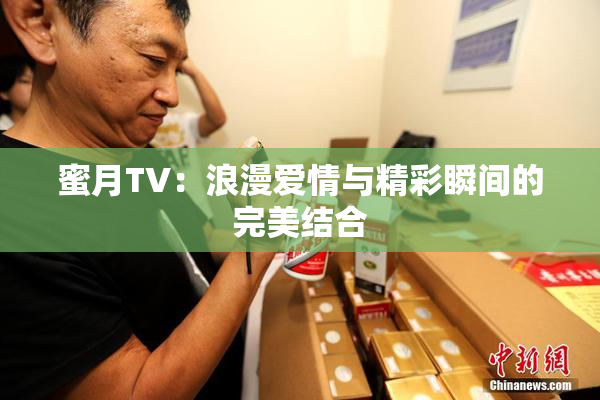 蜜月TV：浪漫爱情与精彩瞬间的完美结合