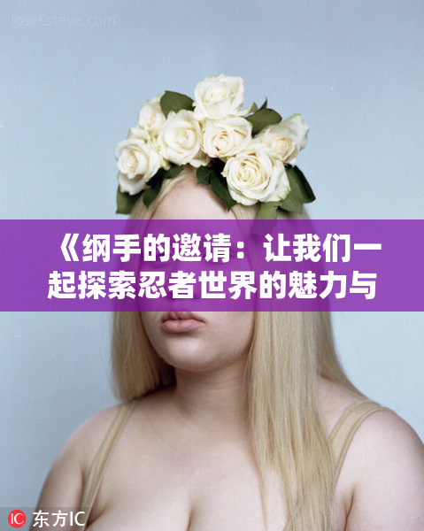 《纲手的邀请：让我们一起探索忍者世界的魅力与冒险》