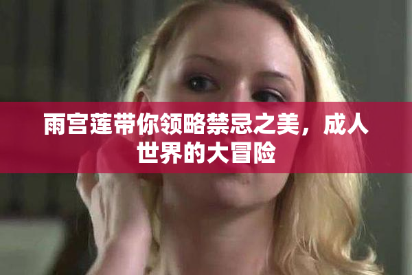 雨宫莲带你领略禁忌之美，成人世界的大冒险