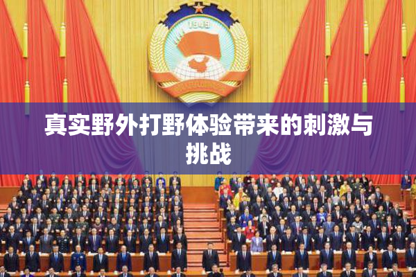真实野外打野体验带来的刺激与挑战
