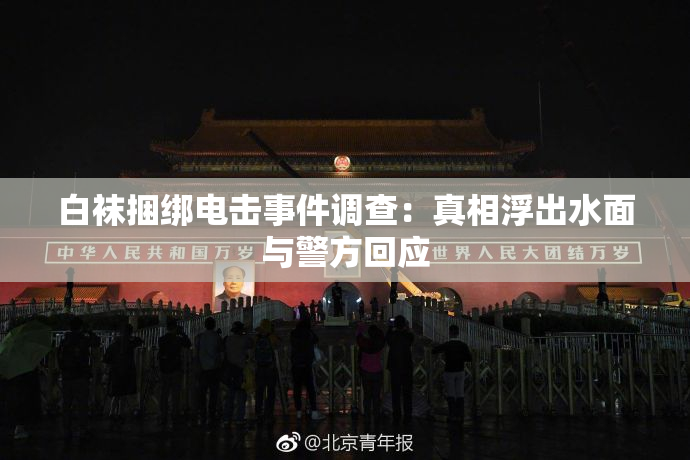 白袜捆绑电击事件调查：真相浮出水面与警方回应