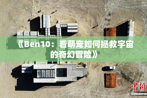《Ben10：看萌宠如何拯救宇宙的奇幻冒险》