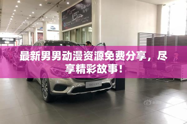 最新男男动漫资源免费分享，尽享精彩故事！