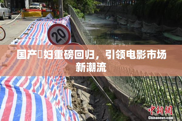 国产婬妇重磅回归，引领电影市场新潮流