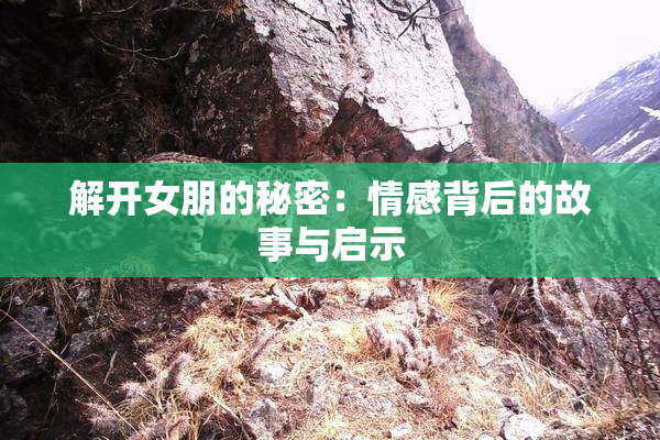 解开女朋的秘密：情感背后的故事与启示