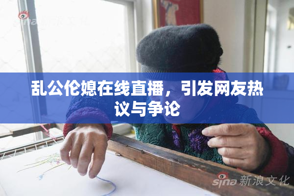 乱公伦媳在线直播，引发网友热议与争论