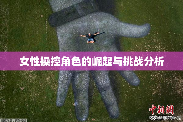 女性操控角色的崛起与挑战分析