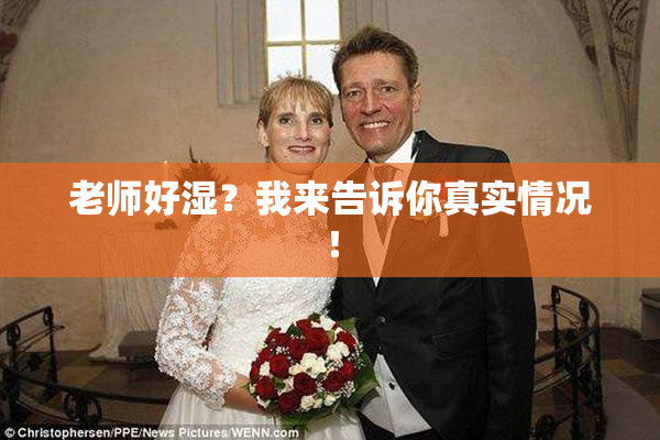 老师好湿？我来告诉你真实情况！