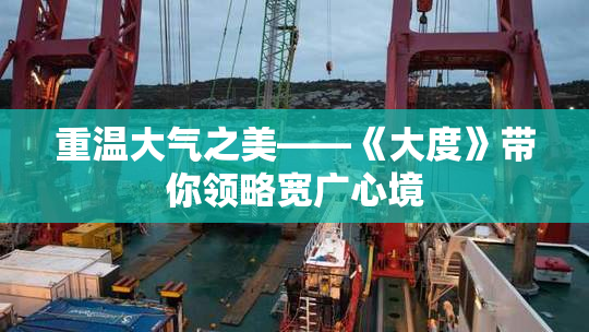 重温大气之美——《大度》带你领略宽广心境