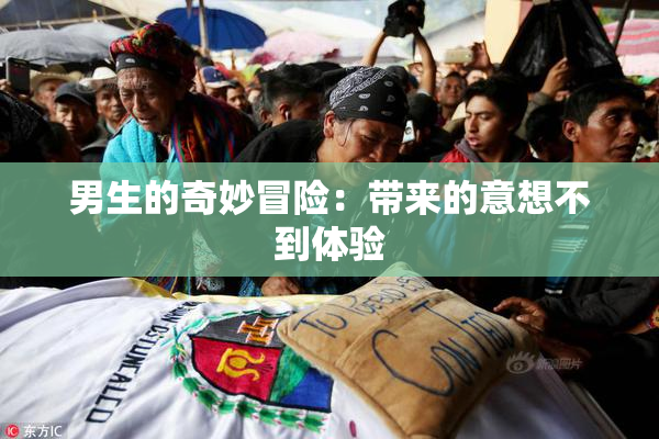 男生的奇妙冒险：带来的意想不到体验