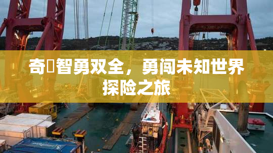 奇犽智勇双全，勇闯未知世界探险之旅
