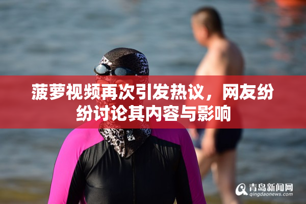 菠萝视频再次引发热议，网友纷纷讨论其内容与影响