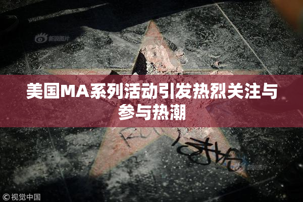 美国MA系列活动引发热烈关注与参与热潮