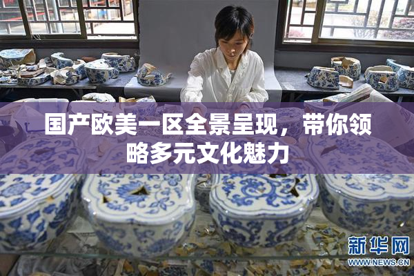 国产欧美一区全景呈现，带你领略多元文化魅力