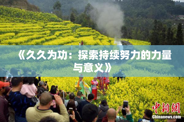《久久为功：探索持续努力的力量与意义》