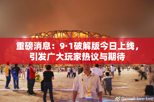 重磅消息：9·1破解版今日上线，引发广大玩家热议与期待