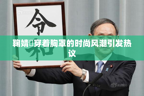 鞠婧祎穿着胸罩的时尚风潮引发热议