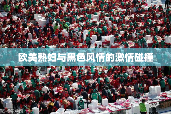 欧美熟妇与黑色风情的激情碰撞